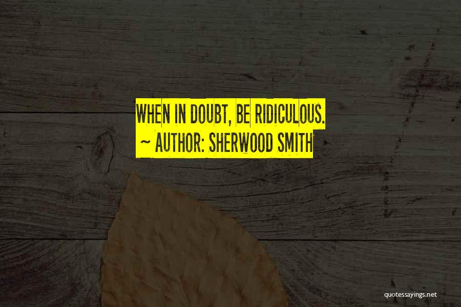 Sherwood Smith Quotes: When In Doubt, Be Ridiculous.