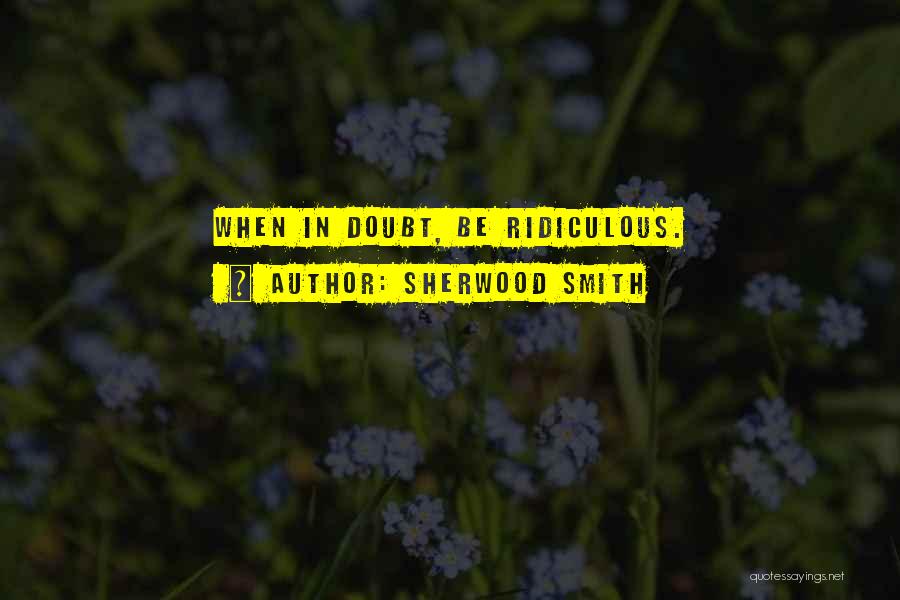 Sherwood Smith Quotes: When In Doubt, Be Ridiculous.