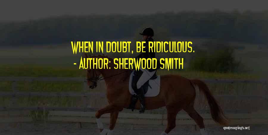 Sherwood Smith Quotes: When In Doubt, Be Ridiculous.