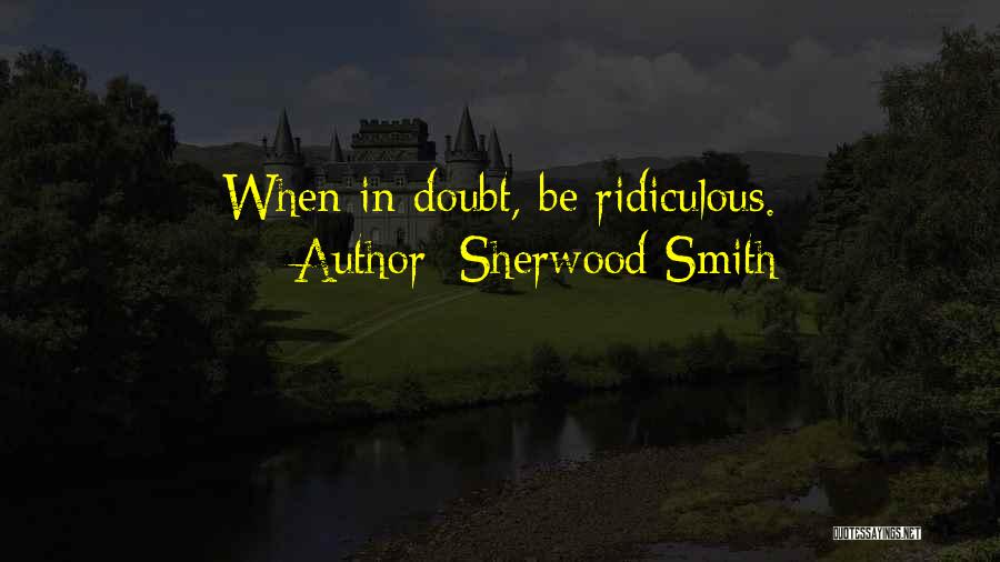 Sherwood Smith Quotes: When In Doubt, Be Ridiculous.