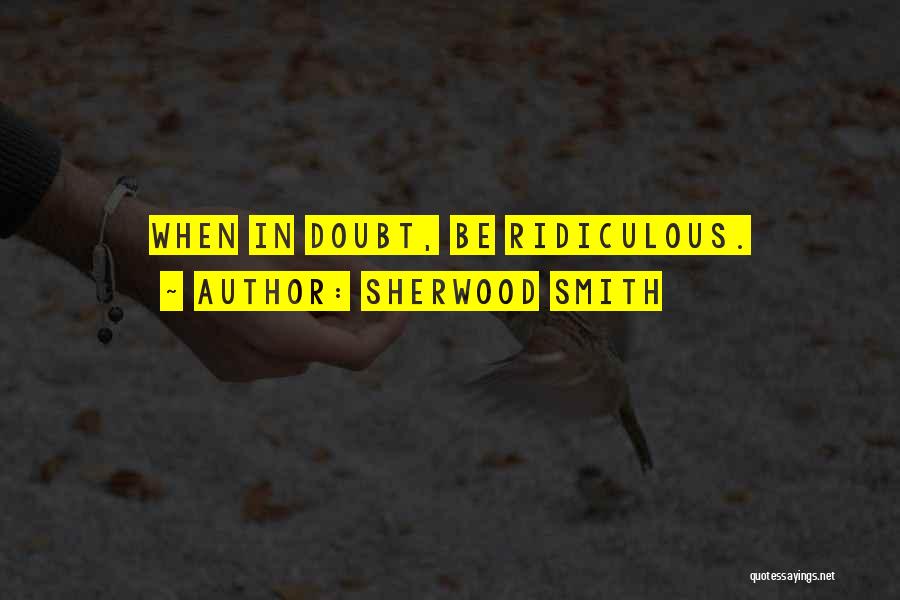 Sherwood Smith Quotes: When In Doubt, Be Ridiculous.