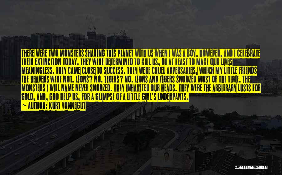 Kurt Vonnegut Quotes: There Were Two Monsters Sharing This Planet With Us When I Was A Boy, However, And I Celebrate Their Extinction