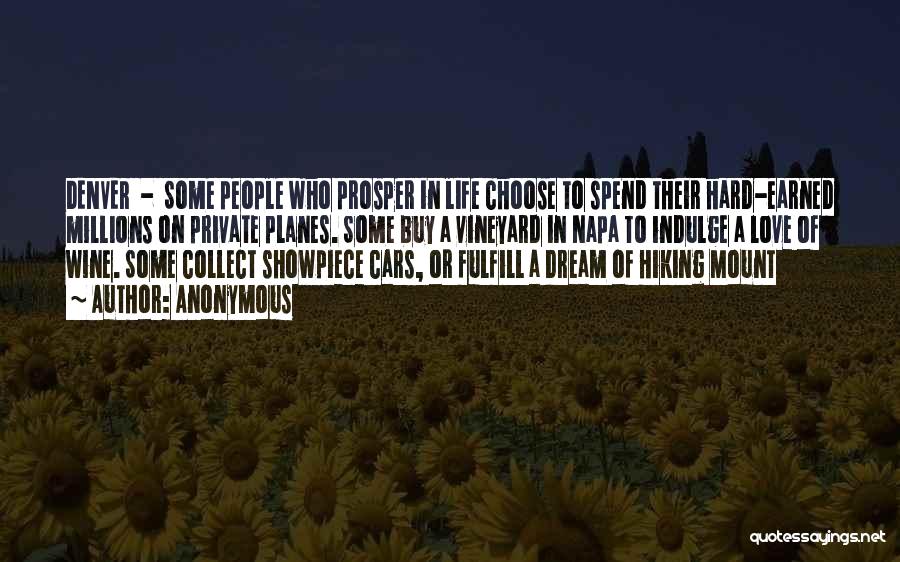 Anonymous Quotes: Denver - Some People Who Prosper In Life Choose To Spend Their Hard-earned Millions On Private Planes. Some Buy A