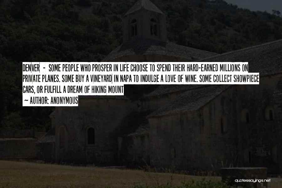 Anonymous Quotes: Denver - Some People Who Prosper In Life Choose To Spend Their Hard-earned Millions On Private Planes. Some Buy A