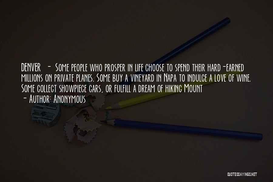 Anonymous Quotes: Denver - Some People Who Prosper In Life Choose To Spend Their Hard-earned Millions On Private Planes. Some Buy A