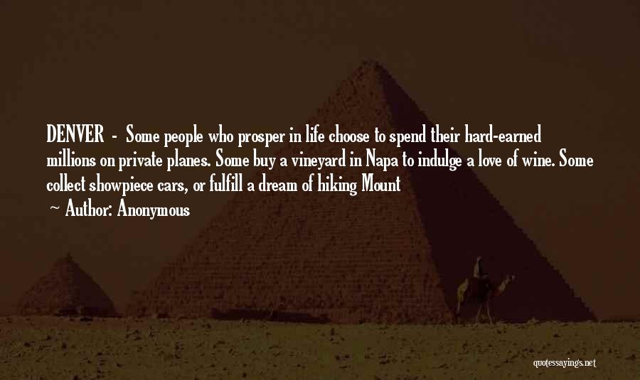 Anonymous Quotes: Denver - Some People Who Prosper In Life Choose To Spend Their Hard-earned Millions On Private Planes. Some Buy A