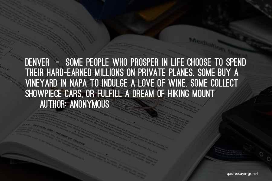 Anonymous Quotes: Denver - Some People Who Prosper In Life Choose To Spend Their Hard-earned Millions On Private Planes. Some Buy A