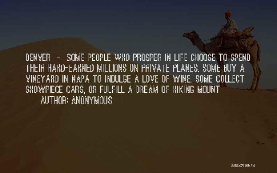 Anonymous Quotes: Denver - Some People Who Prosper In Life Choose To Spend Their Hard-earned Millions On Private Planes. Some Buy A