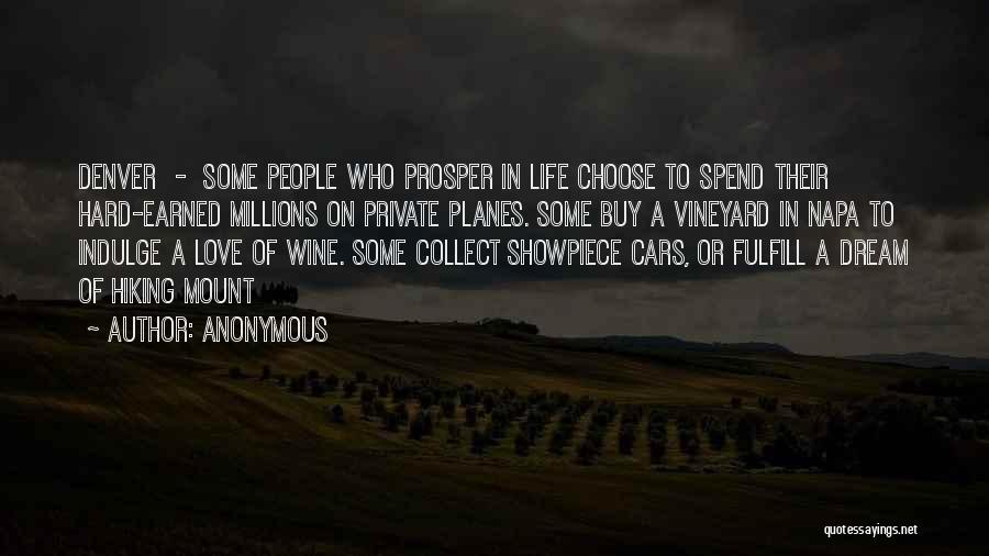 Anonymous Quotes: Denver - Some People Who Prosper In Life Choose To Spend Their Hard-earned Millions On Private Planes. Some Buy A