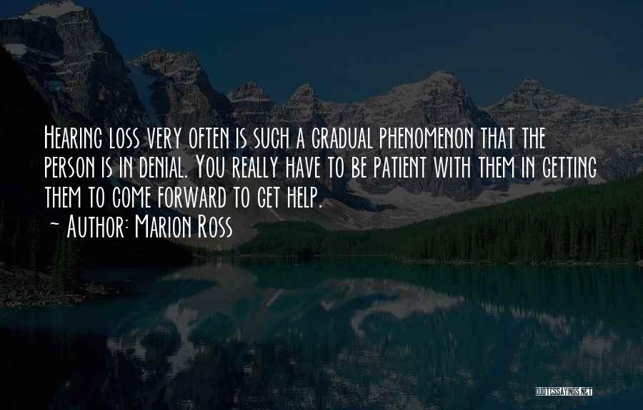 Marion Ross Quotes: Hearing Loss Very Often Is Such A Gradual Phenomenon That The Person Is In Denial. You Really Have To Be