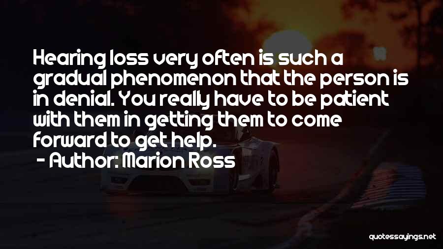Marion Ross Quotes: Hearing Loss Very Often Is Such A Gradual Phenomenon That The Person Is In Denial. You Really Have To Be