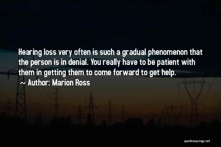 Marion Ross Quotes: Hearing Loss Very Often Is Such A Gradual Phenomenon That The Person Is In Denial. You Really Have To Be