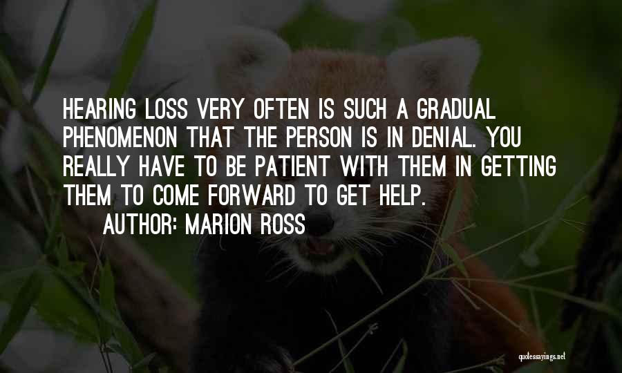 Marion Ross Quotes: Hearing Loss Very Often Is Such A Gradual Phenomenon That The Person Is In Denial. You Really Have To Be