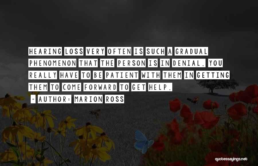 Marion Ross Quotes: Hearing Loss Very Often Is Such A Gradual Phenomenon That The Person Is In Denial. You Really Have To Be