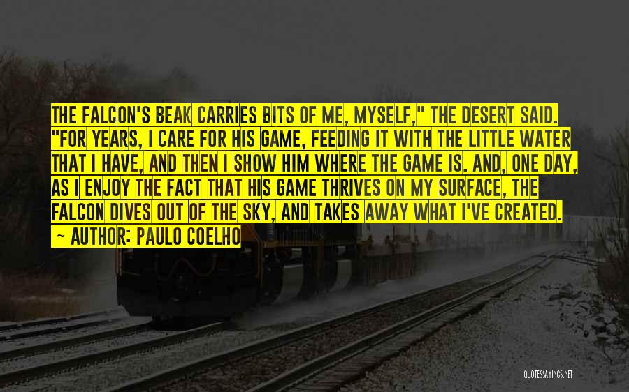 Paulo Coelho Quotes: The Falcon's Beak Carries Bits Of Me, Myself, The Desert Said. For Years, I Care For His Game, Feeding It