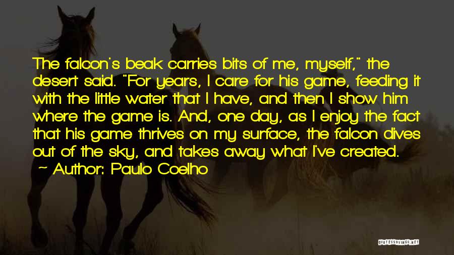 Paulo Coelho Quotes: The Falcon's Beak Carries Bits Of Me, Myself, The Desert Said. For Years, I Care For His Game, Feeding It