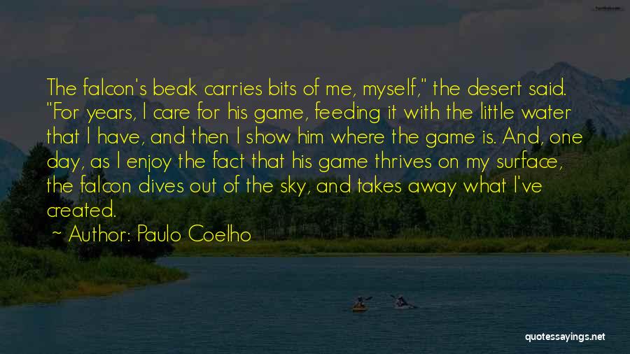 Paulo Coelho Quotes: The Falcon's Beak Carries Bits Of Me, Myself, The Desert Said. For Years, I Care For His Game, Feeding It