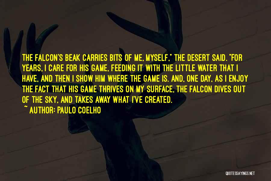 Paulo Coelho Quotes: The Falcon's Beak Carries Bits Of Me, Myself, The Desert Said. For Years, I Care For His Game, Feeding It