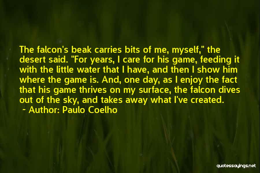 Paulo Coelho Quotes: The Falcon's Beak Carries Bits Of Me, Myself, The Desert Said. For Years, I Care For His Game, Feeding It