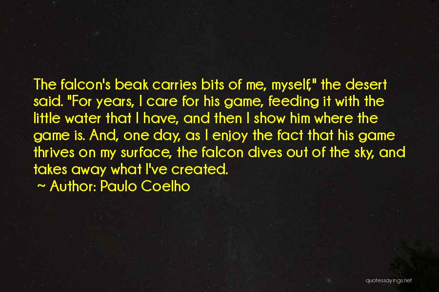 Paulo Coelho Quotes: The Falcon's Beak Carries Bits Of Me, Myself, The Desert Said. For Years, I Care For His Game, Feeding It