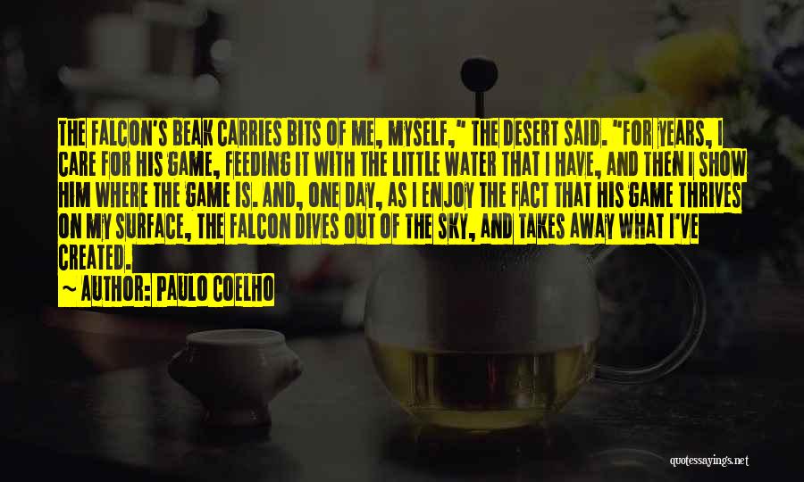 Paulo Coelho Quotes: The Falcon's Beak Carries Bits Of Me, Myself, The Desert Said. For Years, I Care For His Game, Feeding It