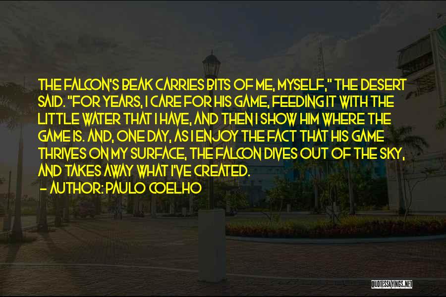 Paulo Coelho Quotes: The Falcon's Beak Carries Bits Of Me, Myself, The Desert Said. For Years, I Care For His Game, Feeding It