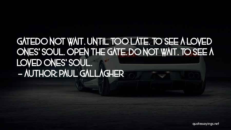 Paul Gallagher Quotes: Gatedo Not Wait. Until Too Late. To See A Loved Ones' Soul. Open The Gate. Do Not Wait. To See