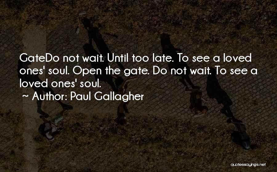 Paul Gallagher Quotes: Gatedo Not Wait. Until Too Late. To See A Loved Ones' Soul. Open The Gate. Do Not Wait. To See