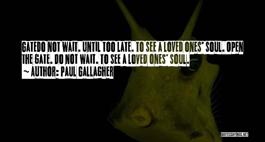 Paul Gallagher Quotes: Gatedo Not Wait. Until Too Late. To See A Loved Ones' Soul. Open The Gate. Do Not Wait. To See