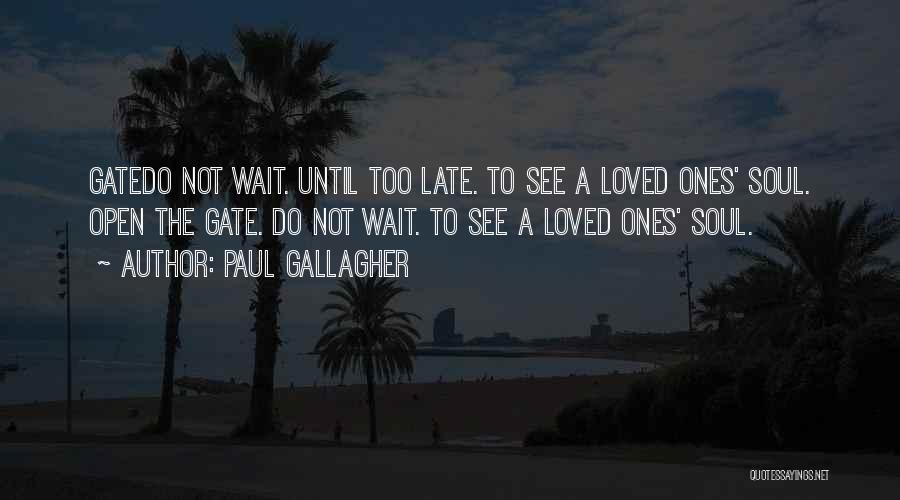 Paul Gallagher Quotes: Gatedo Not Wait. Until Too Late. To See A Loved Ones' Soul. Open The Gate. Do Not Wait. To See