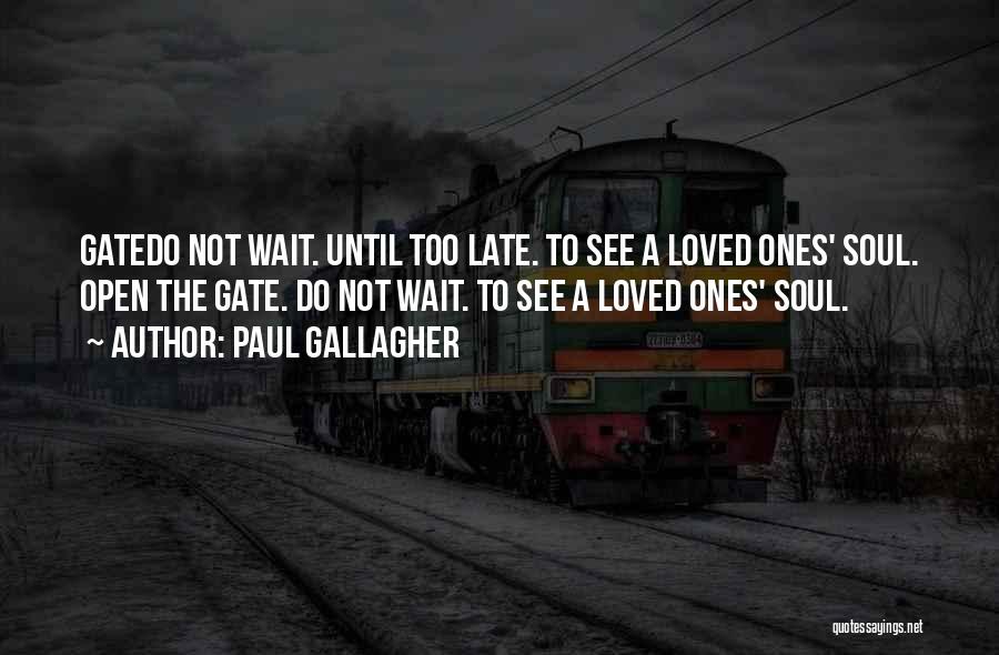 Paul Gallagher Quotes: Gatedo Not Wait. Until Too Late. To See A Loved Ones' Soul. Open The Gate. Do Not Wait. To See