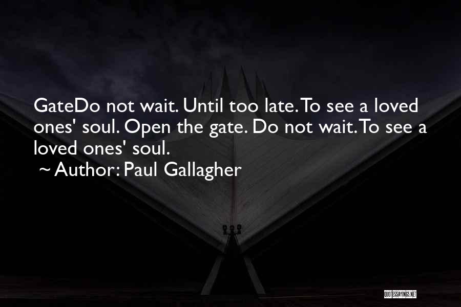 Paul Gallagher Quotes: Gatedo Not Wait. Until Too Late. To See A Loved Ones' Soul. Open The Gate. Do Not Wait. To See