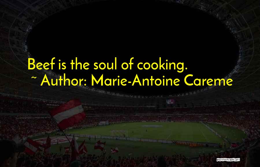 Marie-Antoine Careme Quotes: Beef Is The Soul Of Cooking.