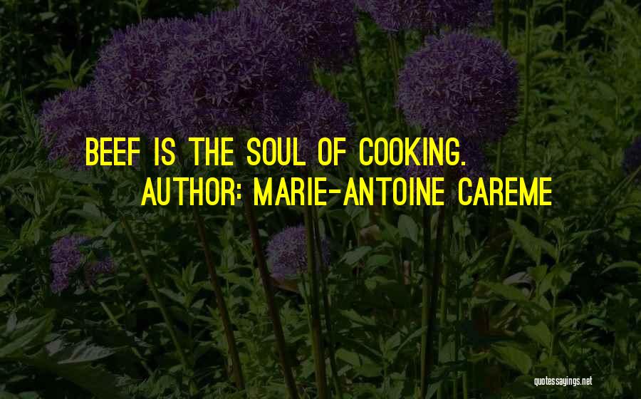 Marie-Antoine Careme Quotes: Beef Is The Soul Of Cooking.