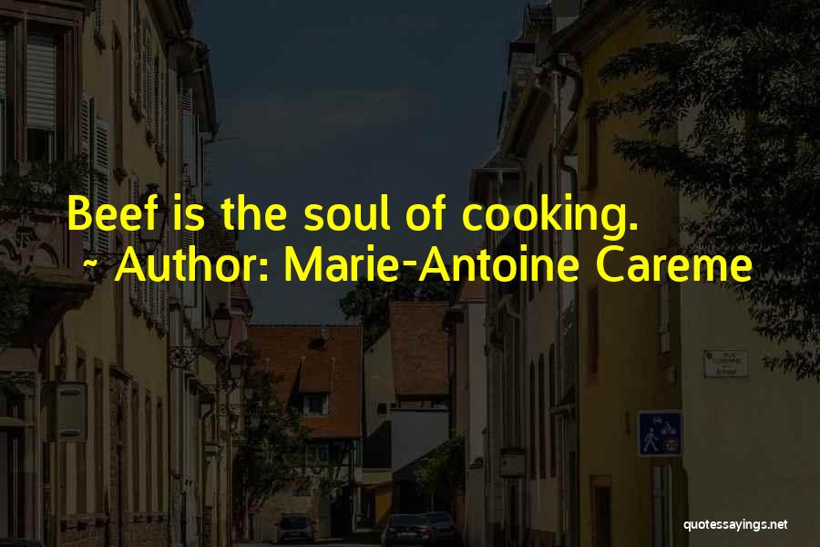 Marie-Antoine Careme Quotes: Beef Is The Soul Of Cooking.