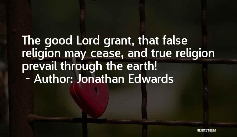 Jonathan Edwards Quotes: The Good Lord Grant, That False Religion May Cease, And True Religion Prevail Through The Earth!