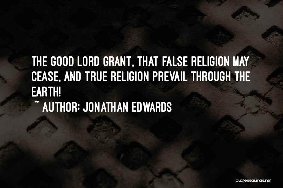 Jonathan Edwards Quotes: The Good Lord Grant, That False Religion May Cease, And True Religion Prevail Through The Earth!