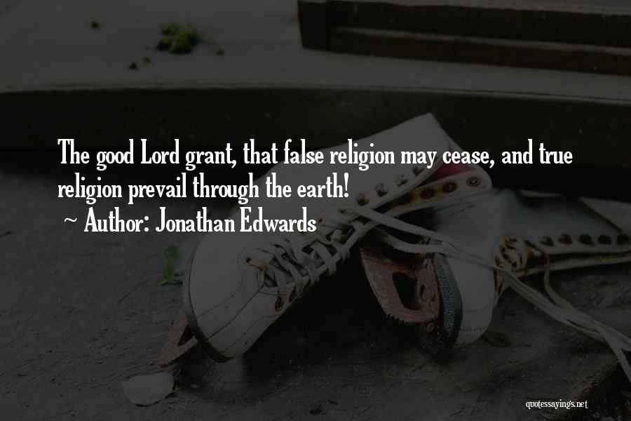 Jonathan Edwards Quotes: The Good Lord Grant, That False Religion May Cease, And True Religion Prevail Through The Earth!