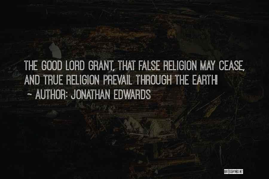 Jonathan Edwards Quotes: The Good Lord Grant, That False Religion May Cease, And True Religion Prevail Through The Earth!