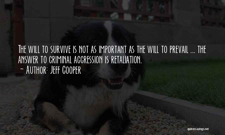 Jeff Cooper Quotes: The Will To Survive Is Not As Important As The Will To Prevail ... The Answer To Criminal Aggression Is