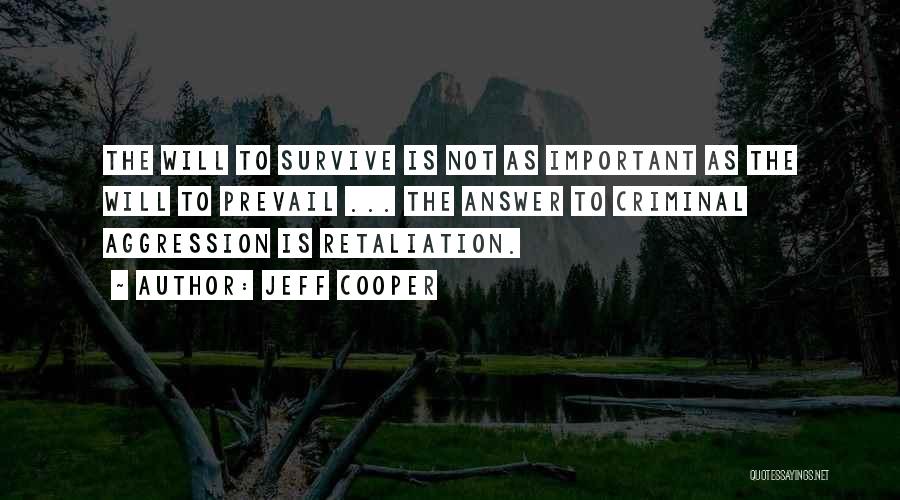 Jeff Cooper Quotes: The Will To Survive Is Not As Important As The Will To Prevail ... The Answer To Criminal Aggression Is