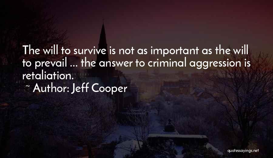 Jeff Cooper Quotes: The Will To Survive Is Not As Important As The Will To Prevail ... The Answer To Criminal Aggression Is