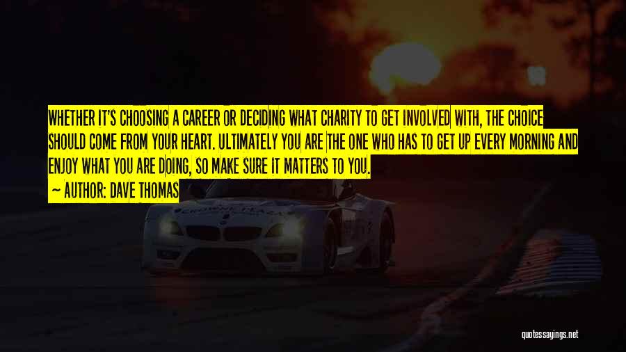 Dave Thomas Quotes: Whether It's Choosing A Career Or Deciding What Charity To Get Involved With, The Choice Should Come From Your Heart.