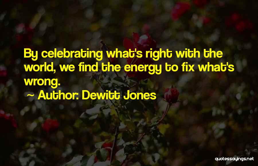 Dewitt Jones Quotes: By Celebrating What's Right With The World, We Find The Energy To Fix What's Wrong.