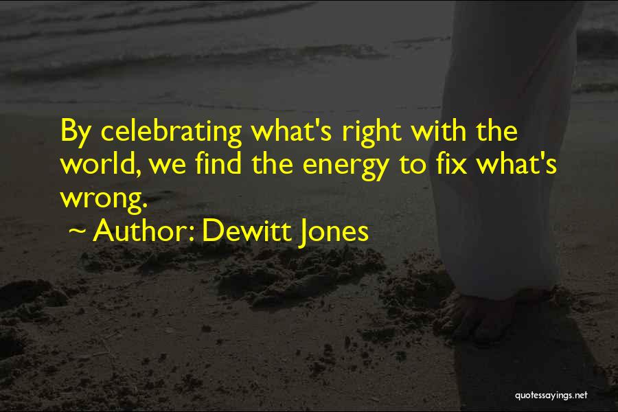 Dewitt Jones Quotes: By Celebrating What's Right With The World, We Find The Energy To Fix What's Wrong.