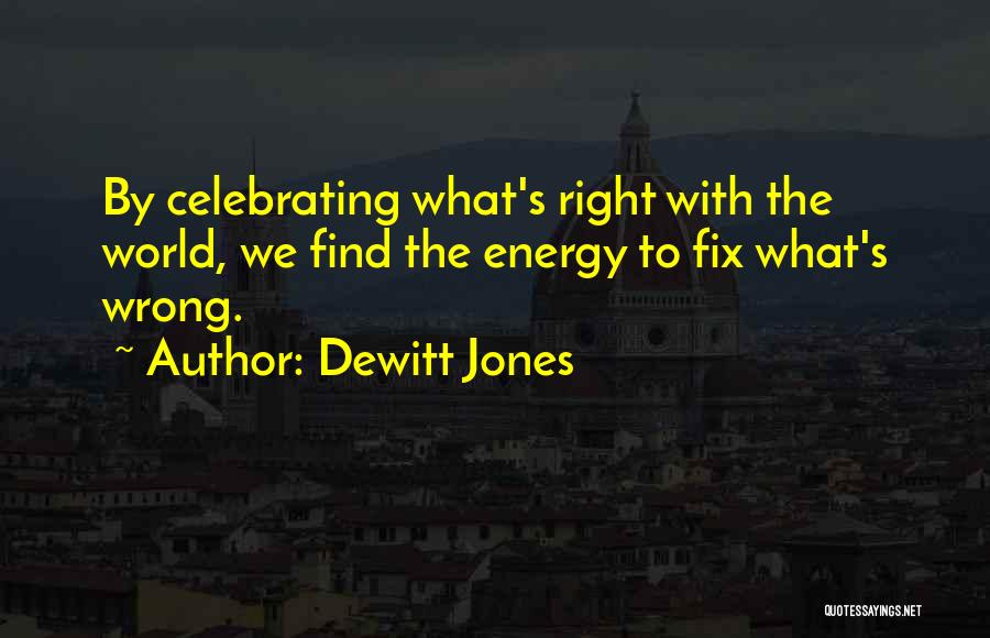 Dewitt Jones Quotes: By Celebrating What's Right With The World, We Find The Energy To Fix What's Wrong.