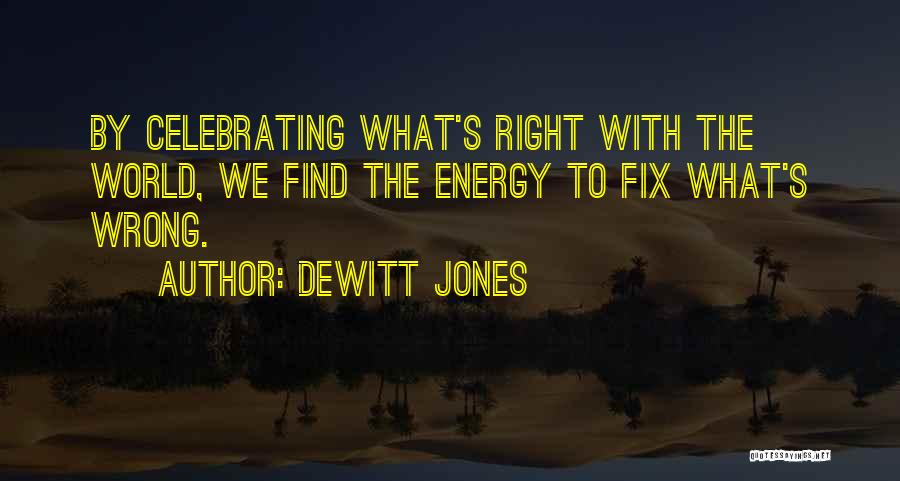 Dewitt Jones Quotes: By Celebrating What's Right With The World, We Find The Energy To Fix What's Wrong.