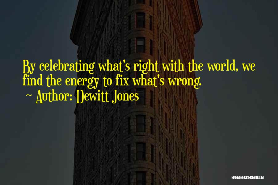 Dewitt Jones Quotes: By Celebrating What's Right With The World, We Find The Energy To Fix What's Wrong.