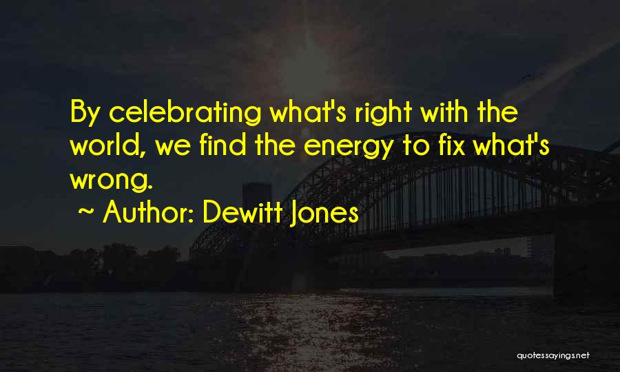 Dewitt Jones Quotes: By Celebrating What's Right With The World, We Find The Energy To Fix What's Wrong.