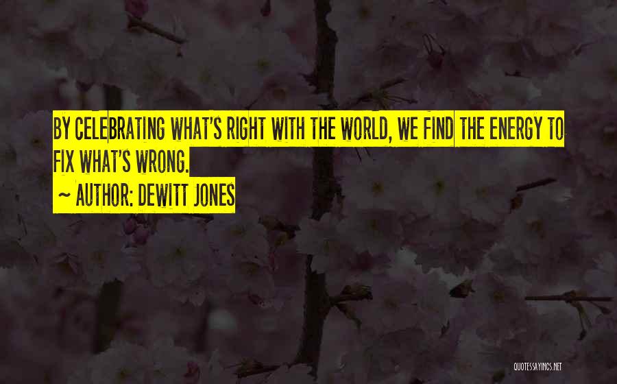 Dewitt Jones Quotes: By Celebrating What's Right With The World, We Find The Energy To Fix What's Wrong.